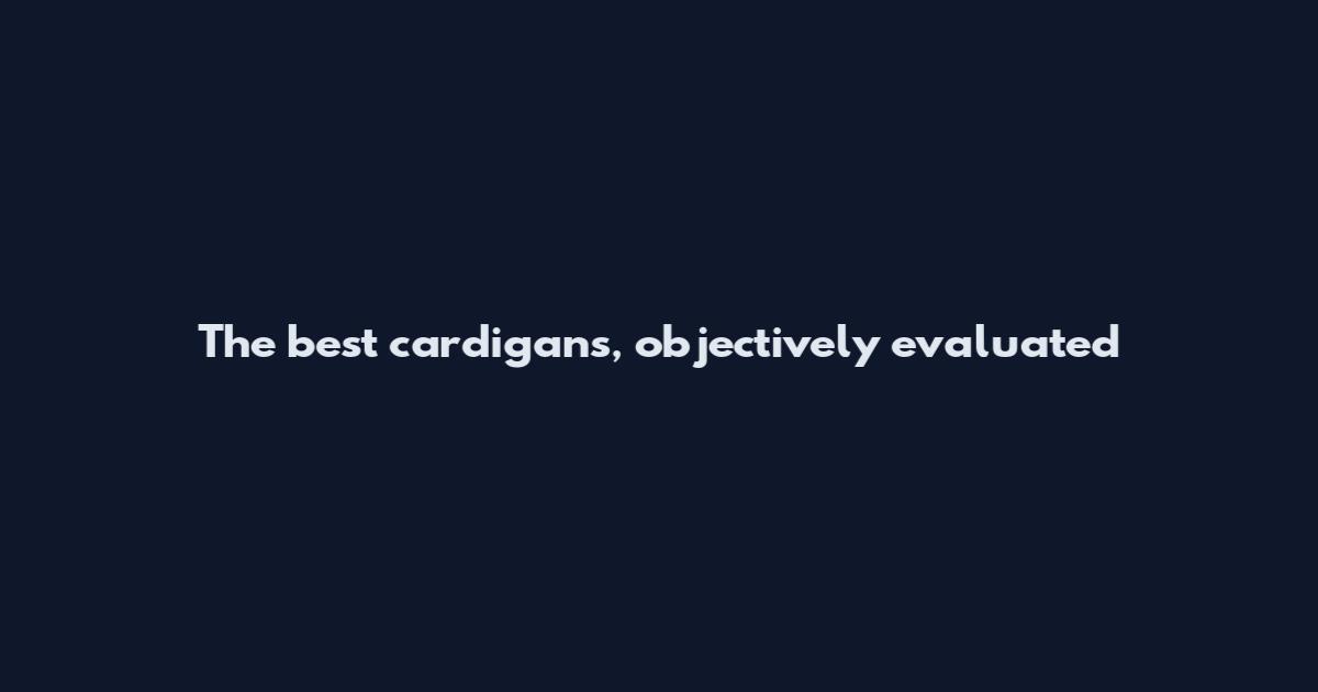 The best cardigans, objectively evaluated
