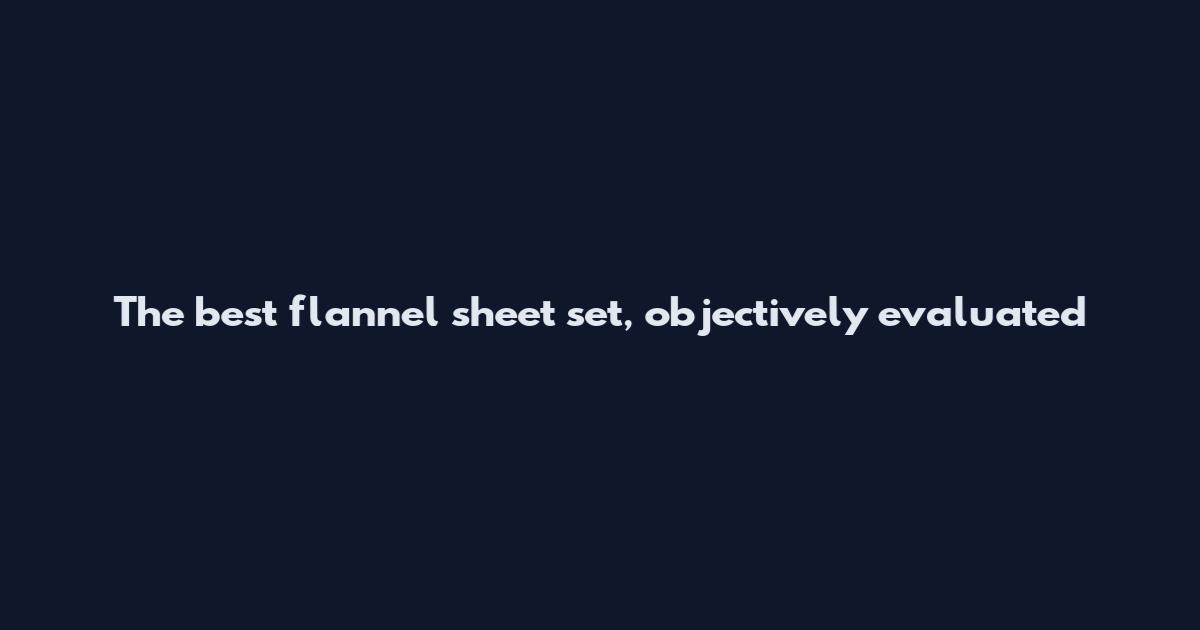 The best flannel sheet set, objectively evaluated