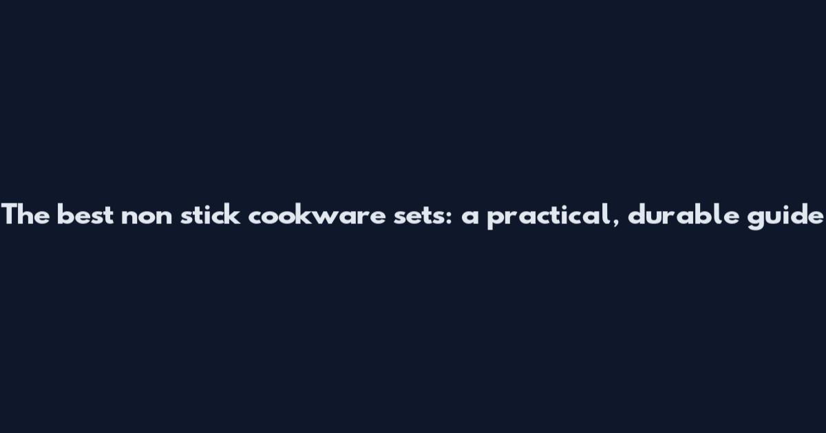 The best non stick cookware sets: a practical, durable guide