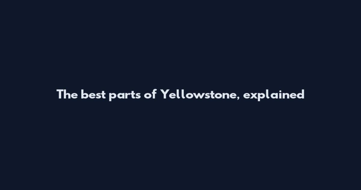The best parts of Yellowstone, explained