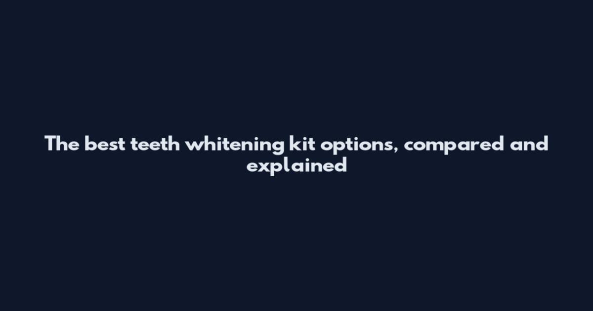 The best teeth whitening kit options, compared and explained