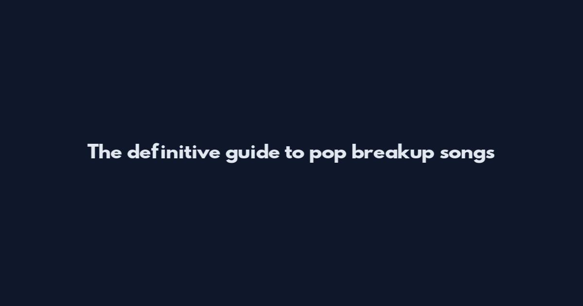 The definitive guide to pop breakup songs