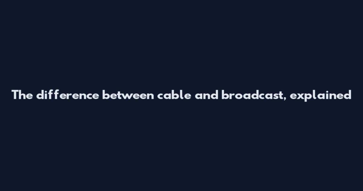 The difference between cable and broadcast, explained