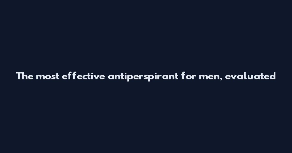 The most effective antiperspirant for men, evaluated