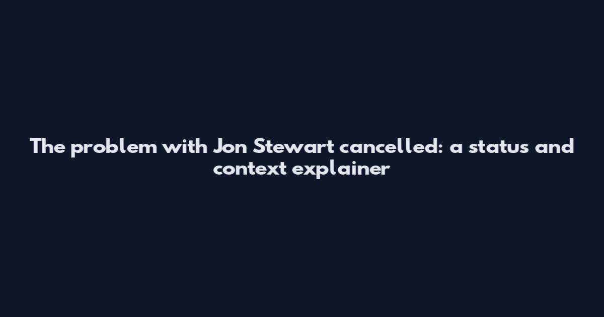 The problem with Jon Stewart cancelled: a status and context explainer