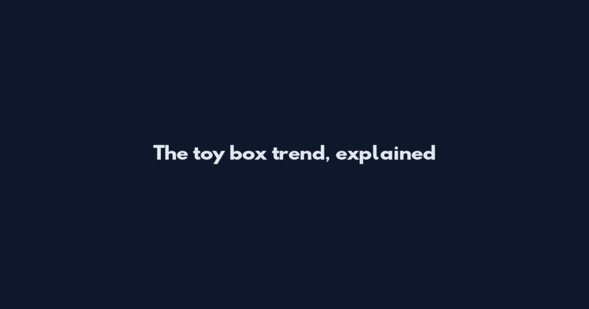 The toy box trend, explained