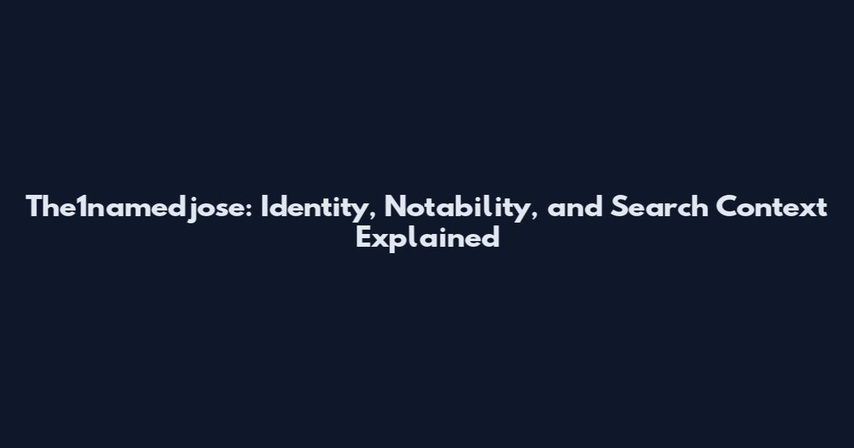 The1namedjose: Identity, Notability, and Search Context Explained