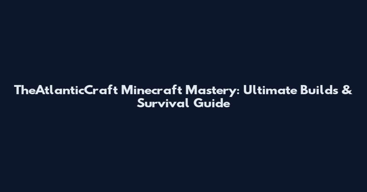 TheAtlanticCraft Minecraft Mastery: Ultimate Builds & Survival Guide