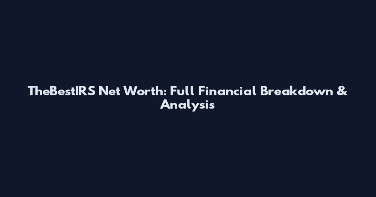 TheBestIRS Net Worth: Full Financial Breakdown & Analysis