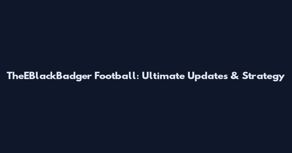 TheEBlackBadger Football: Ultimate Updates & Strategy
