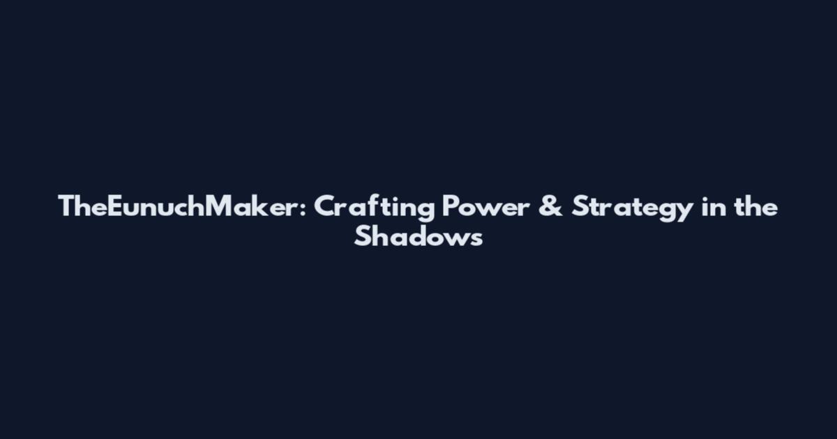 TheEunuchMaker: Crafting Power & Strategy in the Shadows