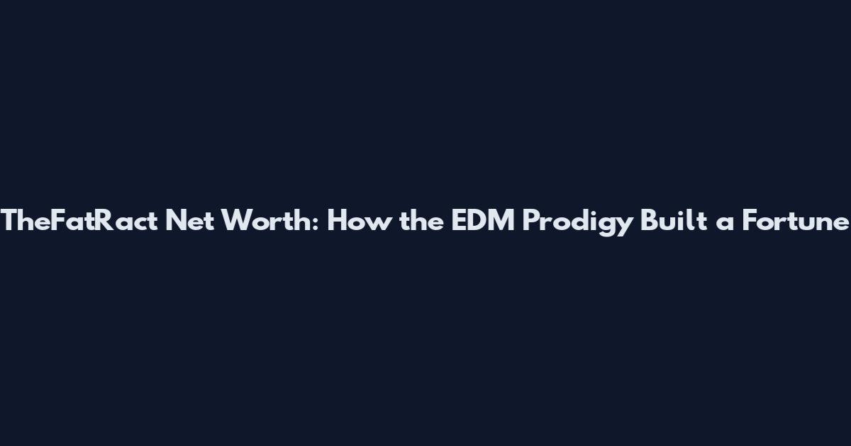 TheFatRact Net Worth: How the EDM Prodigy Built a Fortune