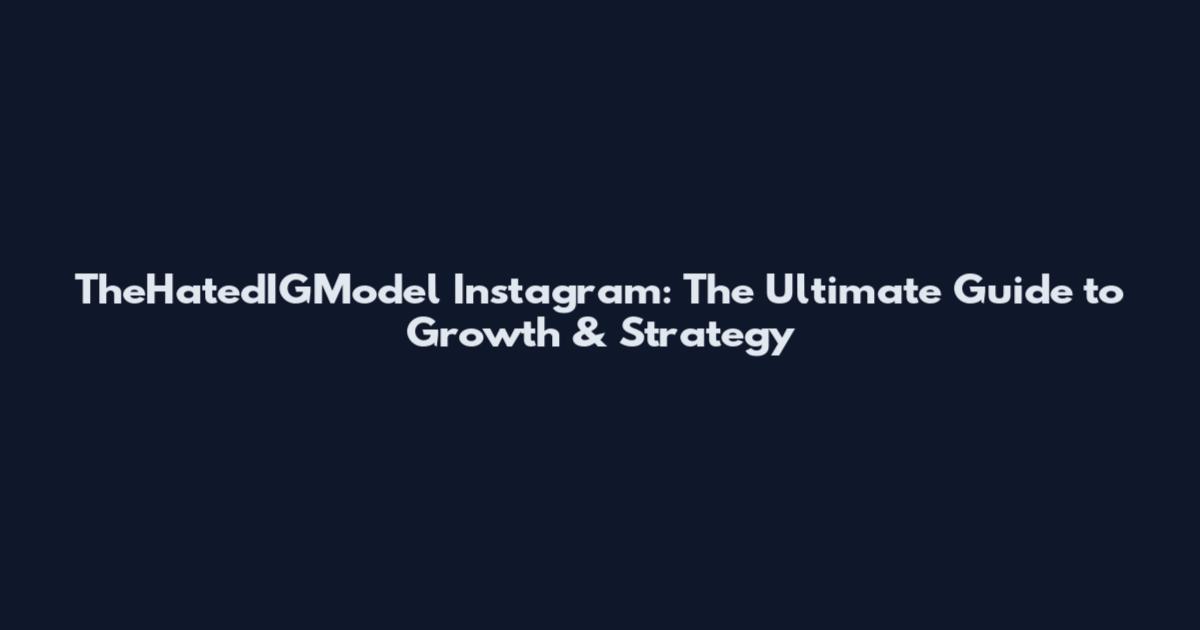 TheHatedIGModel Instagram: The Ultimate Guide to Growth & Strategy