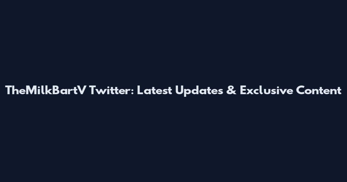 TheMilkBartV Twitter: Latest Updates & Exclusive Content