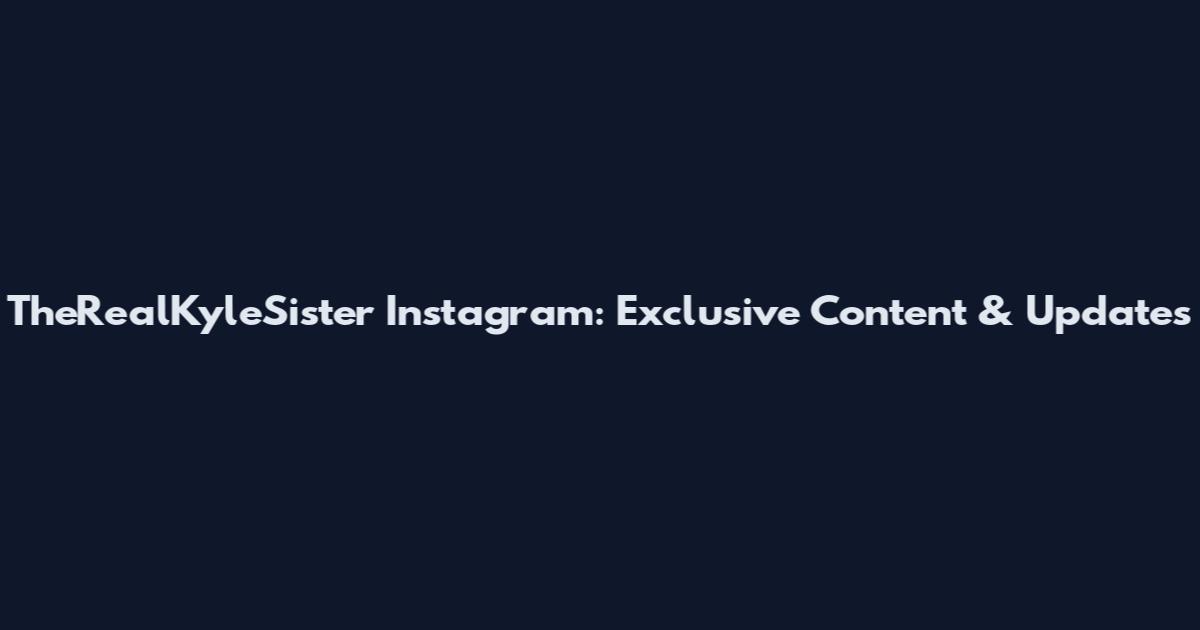 TheRealKyleSister Instagram: Exclusive Content & Updates