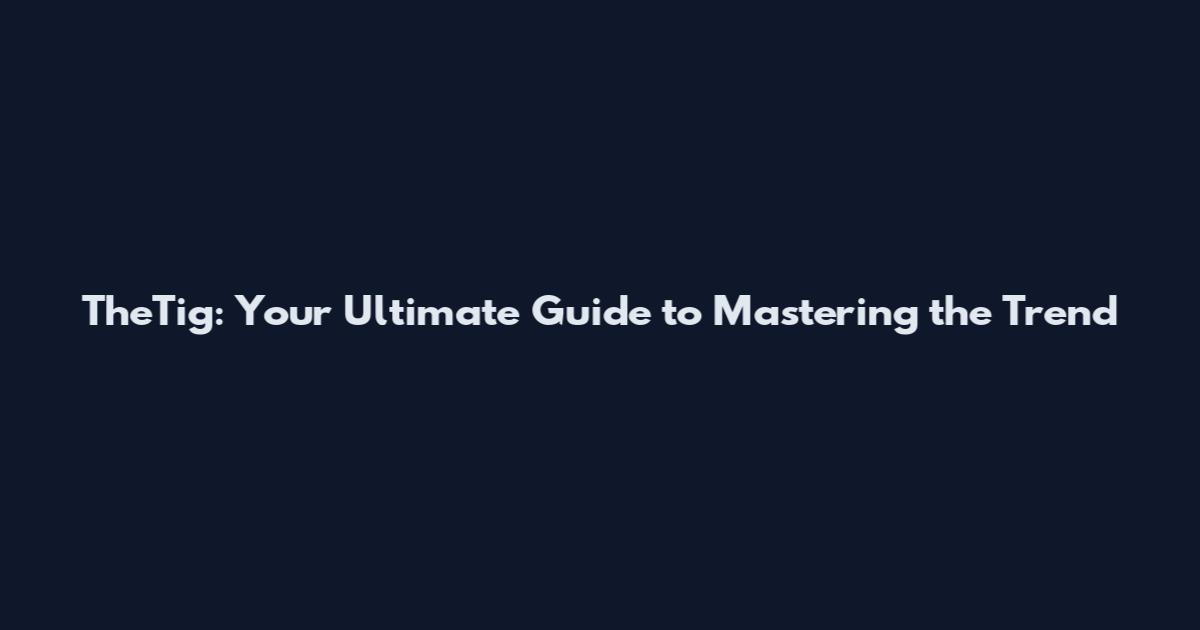 TheTig: Your Ultimate Guide to Mastering the Trend