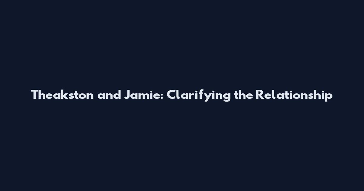 Theakston and Jamie: Clarifying the Relationship
