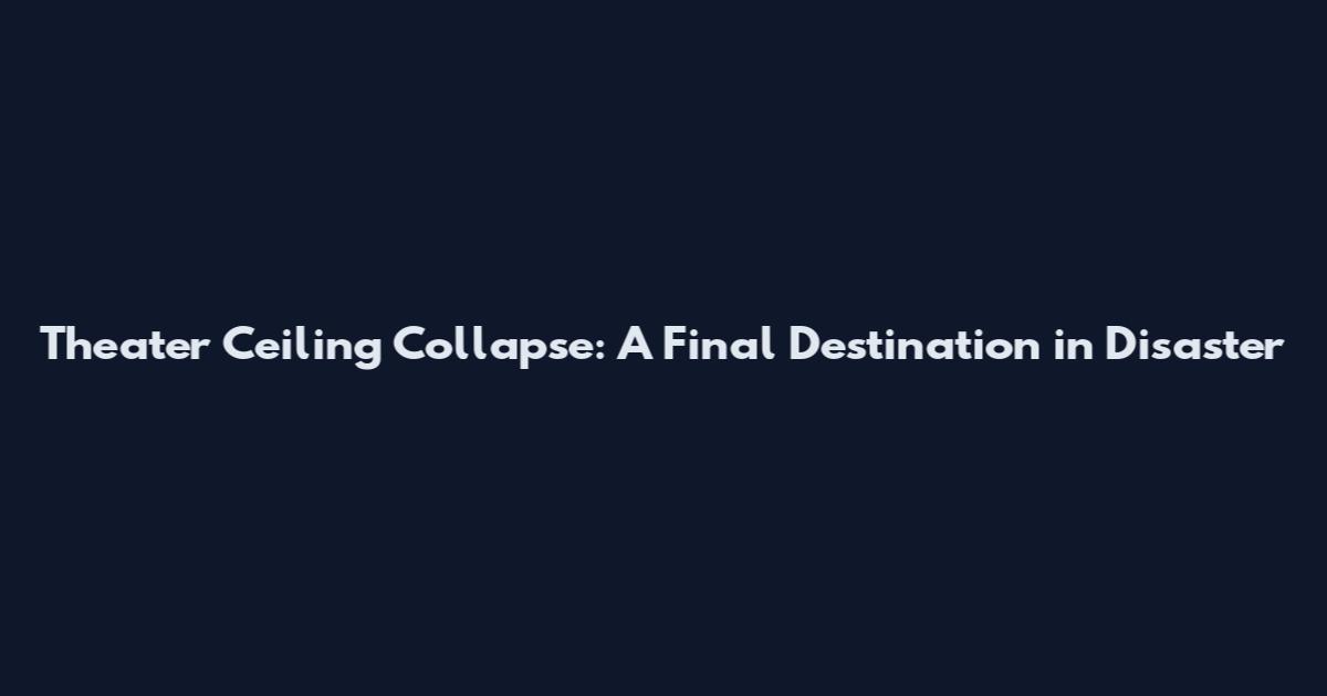 Theater Ceiling Collapse: A Final Destination in Disaster