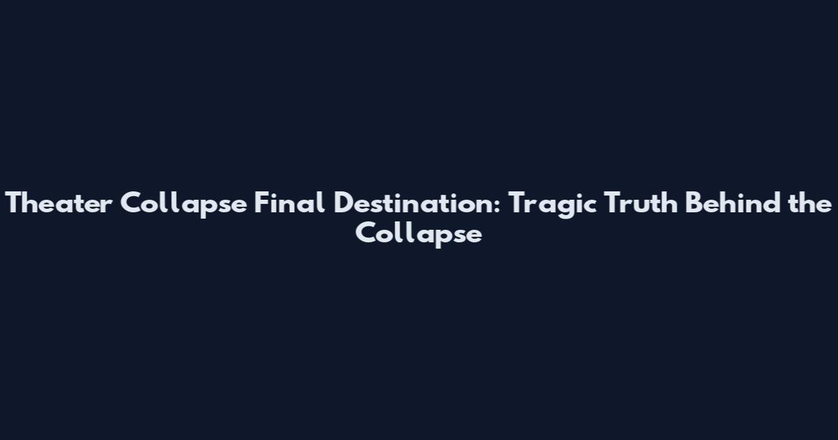Theater Collapse Final Destination: Tragic Truth Behind the Collapse