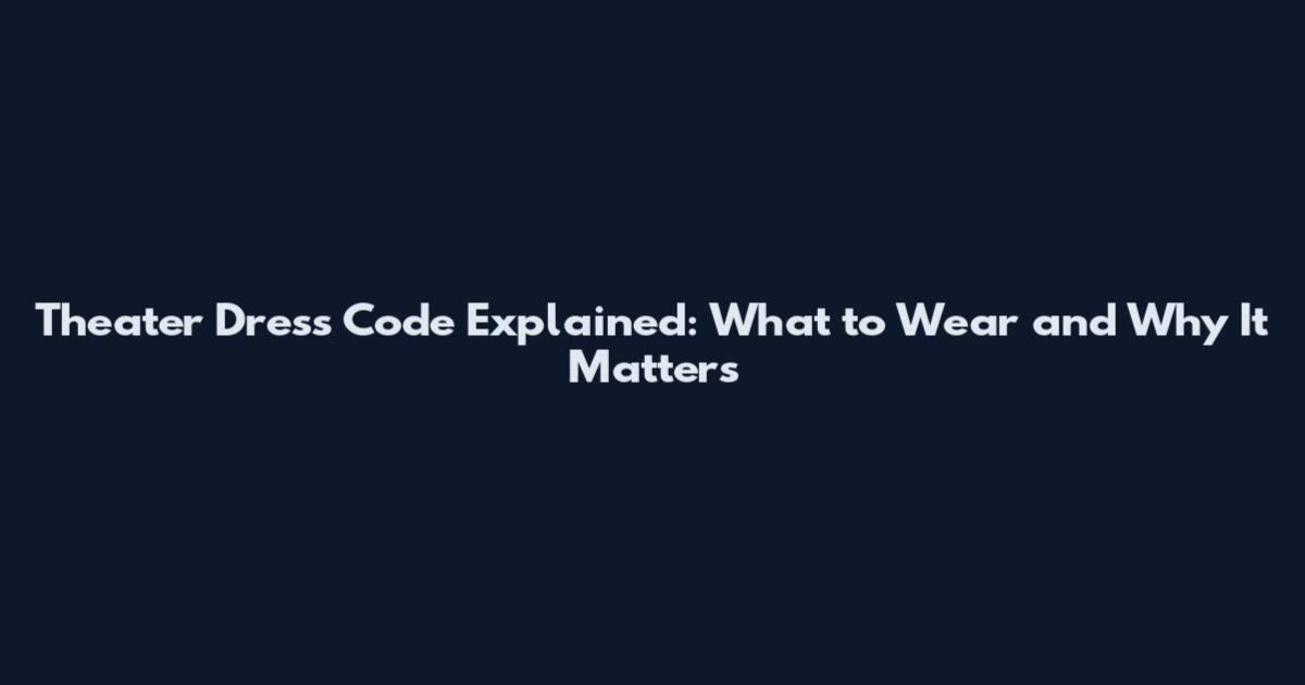 Theater Dress Code Explained: What to Wear and Why It Matters