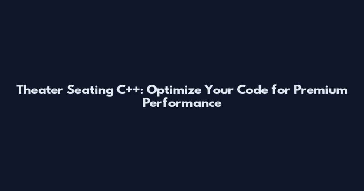 Theater Seating C++: Optimize Your Code for Premium Performance