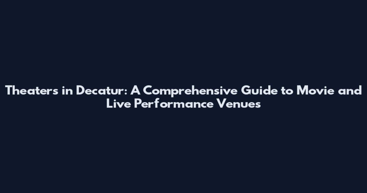 Theaters in Decatur: A Comprehensive Guide to Movie and Live Performance Venues