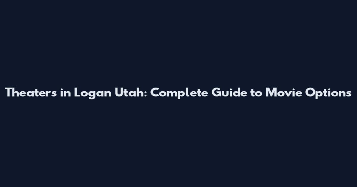 Theaters in Logan Utah: Complete Guide to Movie Options