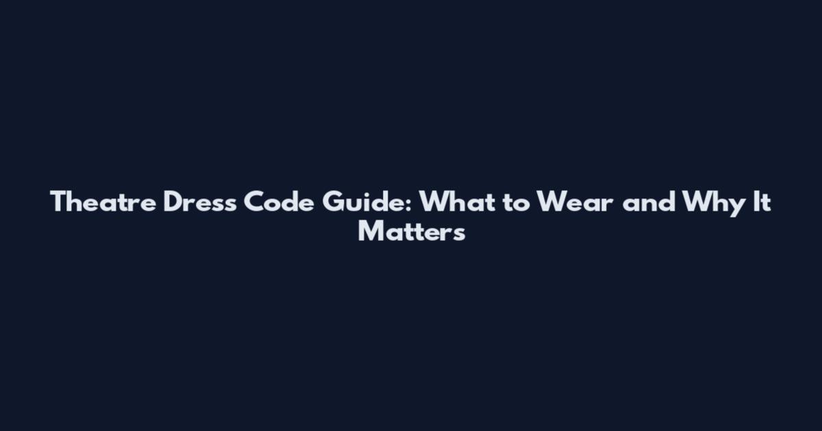 Theatre Dress Code Guide: What to Wear and Why It Matters