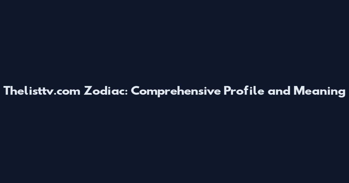 Thelisttv.com Zodiac: Comprehensive Profile and Meaning
