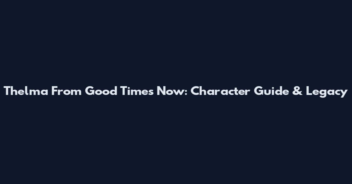 Thelma From Good Times Now: Character Guide & Legacy