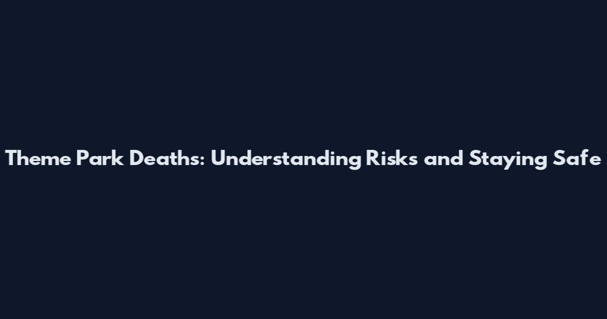 Theme Park Deaths: Understanding Risks and Staying Safe
