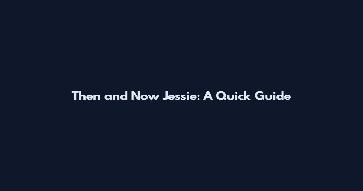 Then and Now Jessie: A Quick Guide