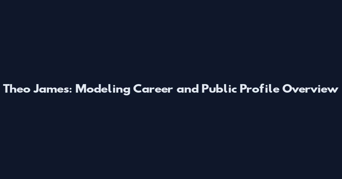 Theo James: Modeling Career and Public Profile Overview
