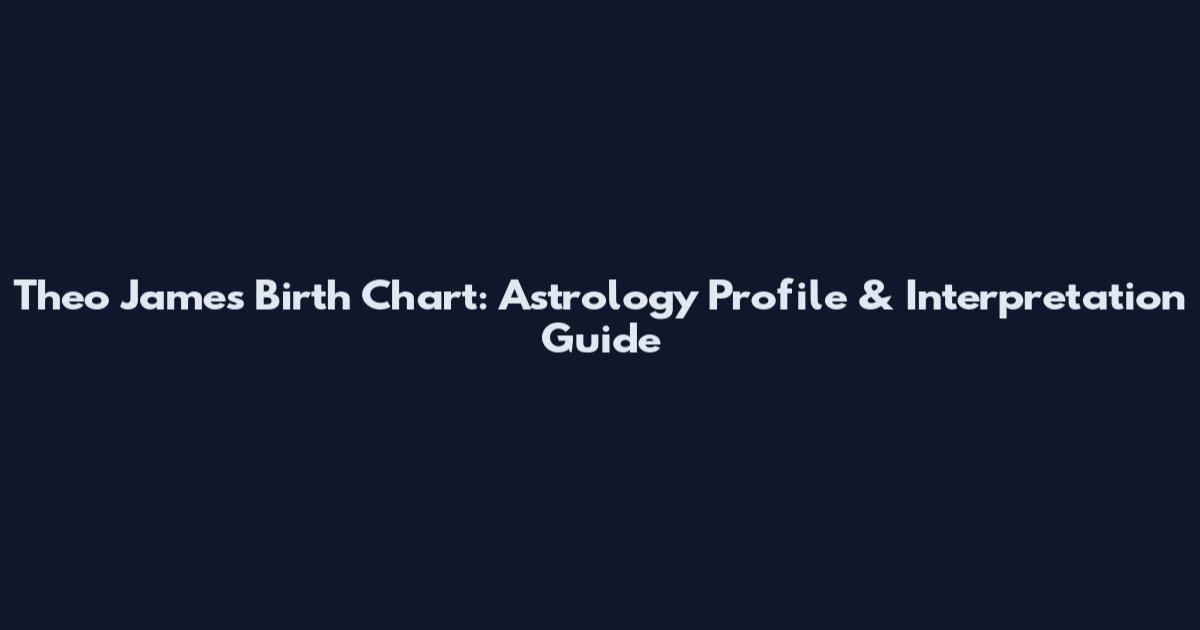 Theo James Birth Chart: Astrology Profile & Interpretation Guide
