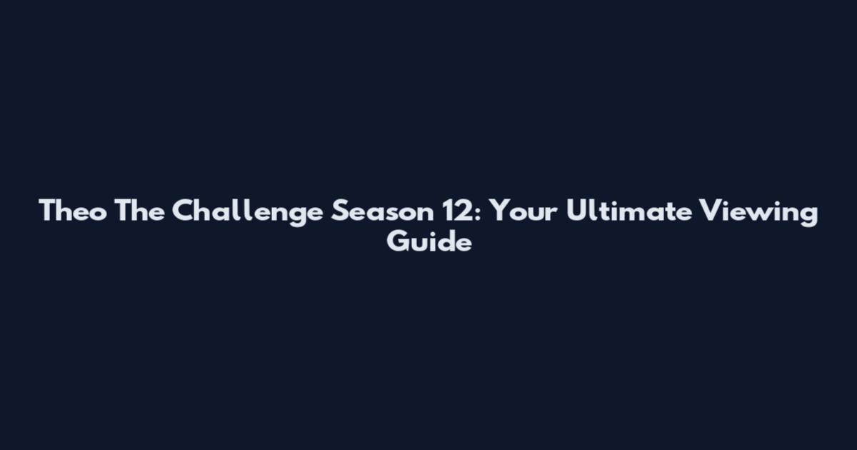 Theo The Challenge Season 12: Your Ultimate Viewing Guide