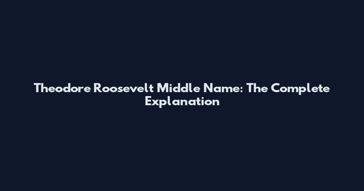 Theodore Roosevelt Middle Name: The Complete Explanation
