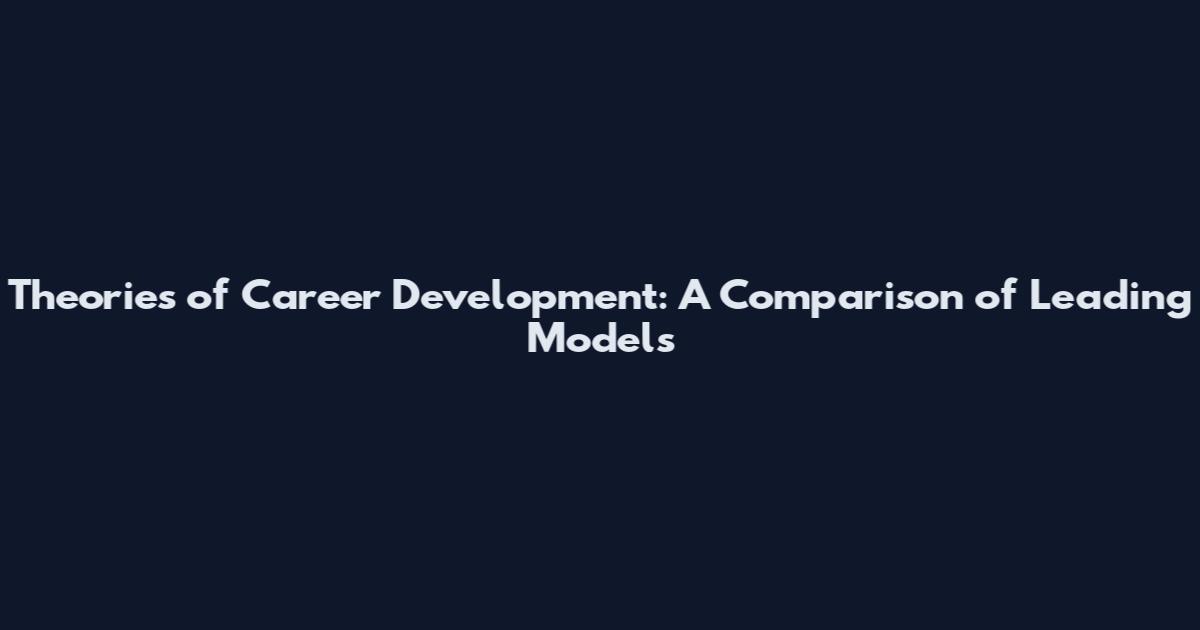 Theories of Career Development: A Comparison of Leading Models