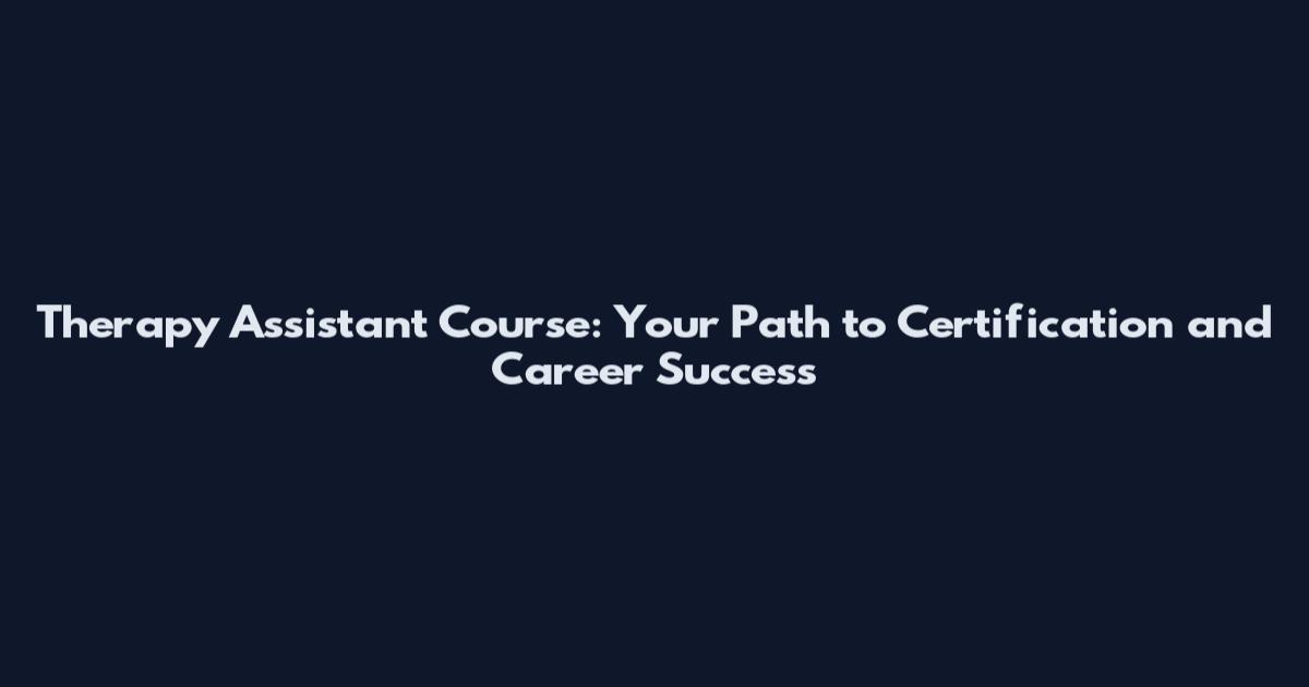 Therapy Assistant Course: Your Path to Certification and Career Success
