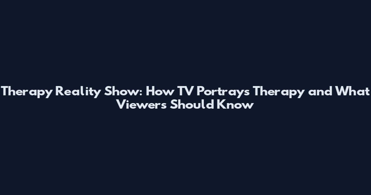 Therapy Reality Show: How TV Portrays Therapy and What Viewers Should Know