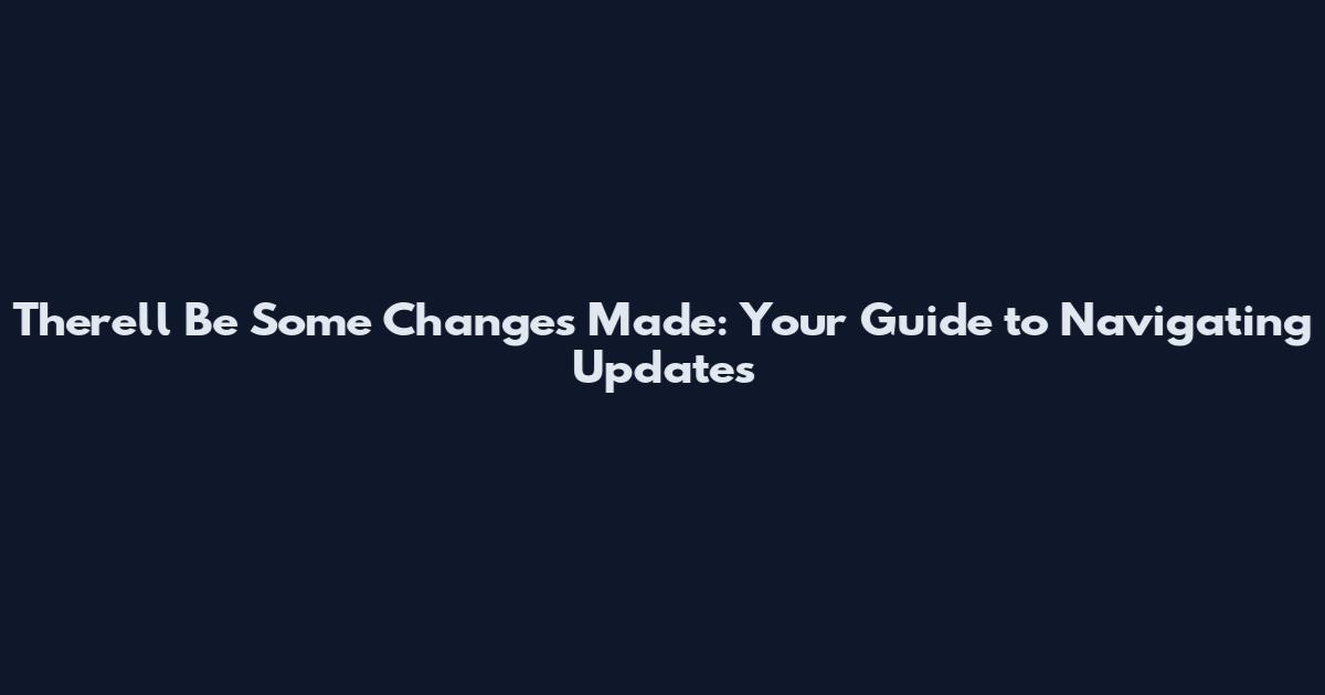 There'll Be Some Changes Made: Your Guide to Navigating Updates