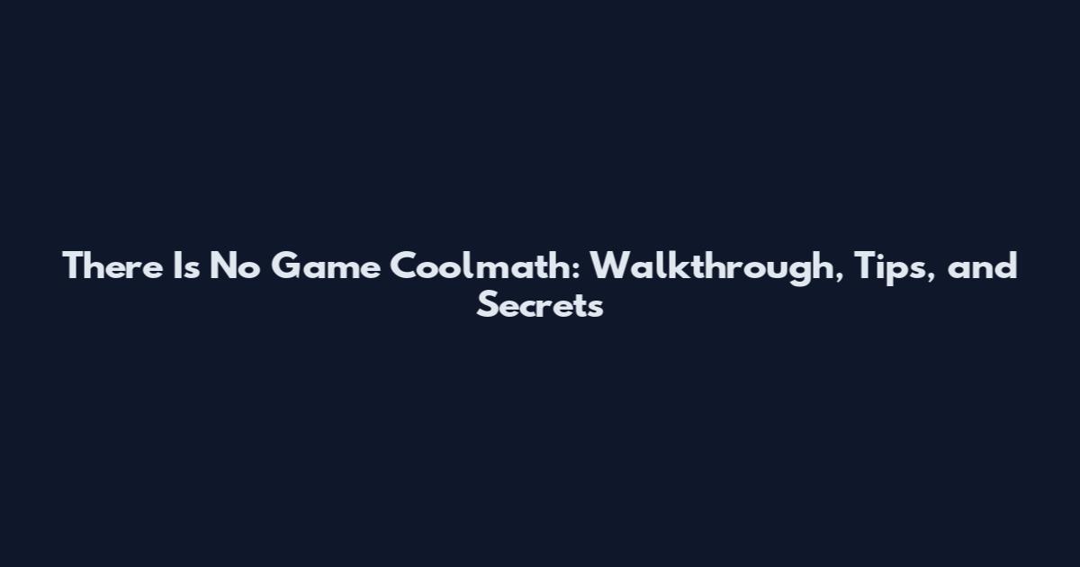 There Is No Game Coolmath: Walkthrough, Tips, and Secrets