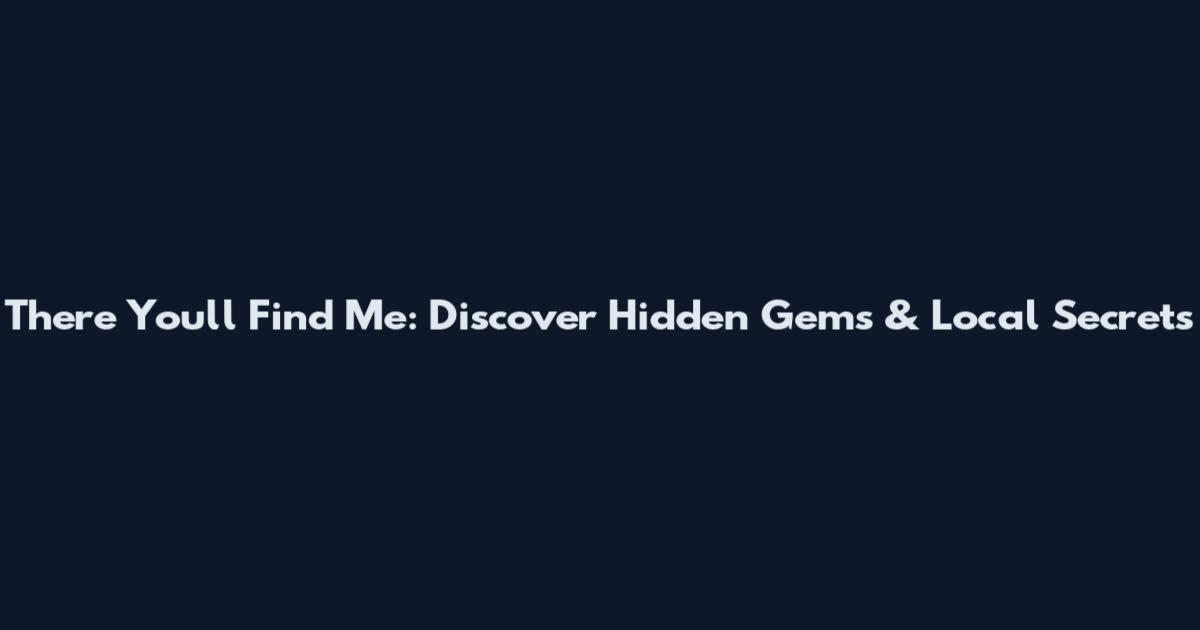There You'll Find Me: Discover Hidden Gems & Local Secrets