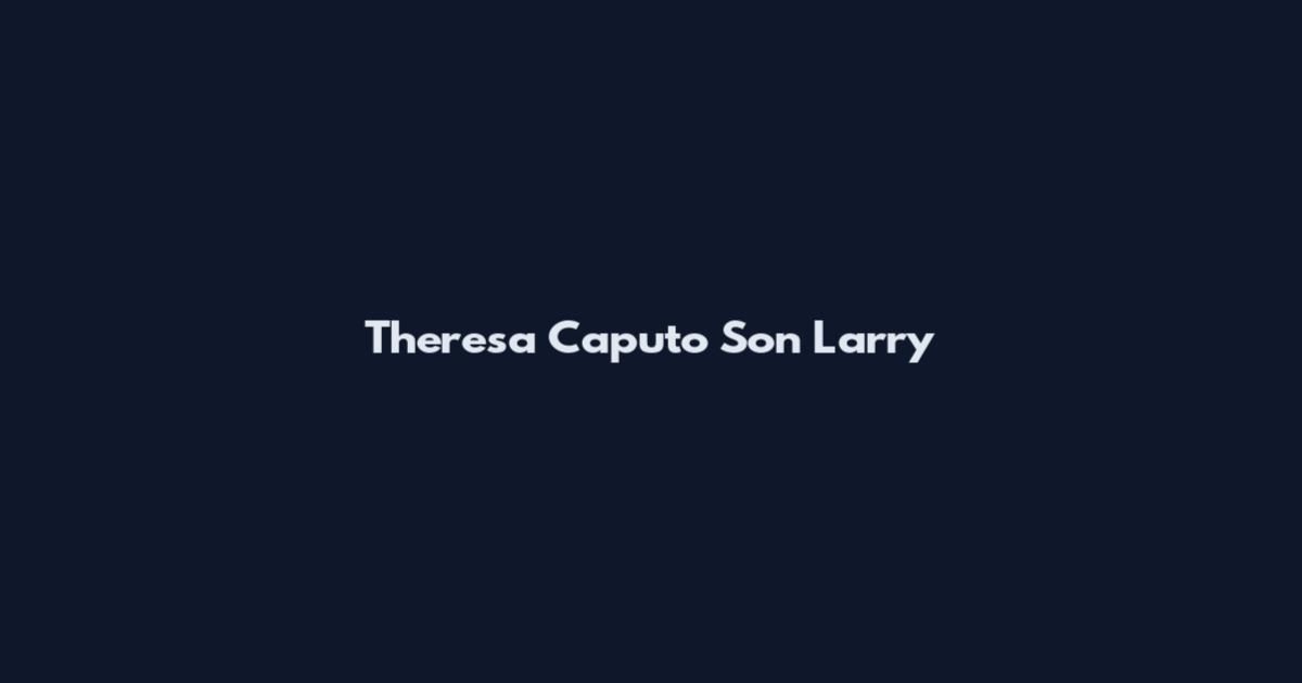Theresa Caputo Son Larry