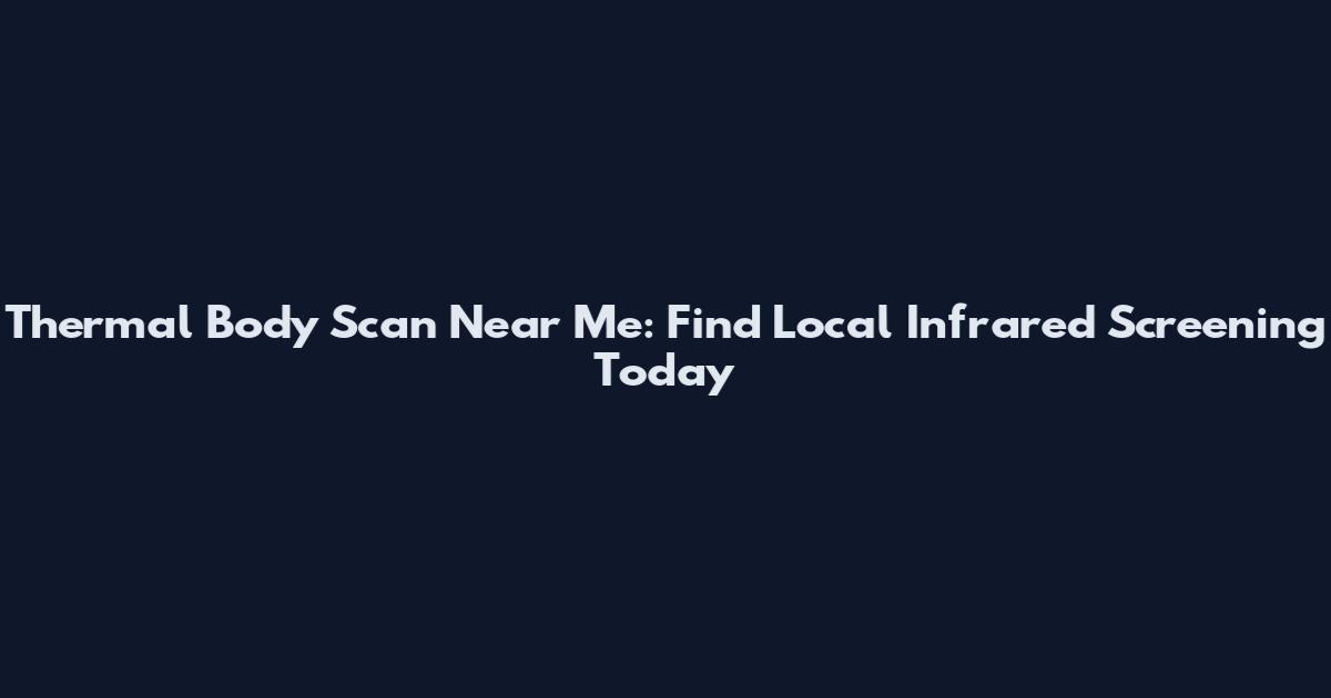 Thermal Body Scan Near Me: Find Local Infrared Screening Today