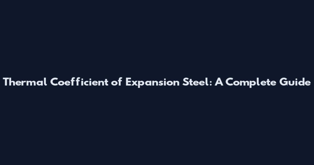 Thermal Coefficient of Expansion Steel: A Complete Guide