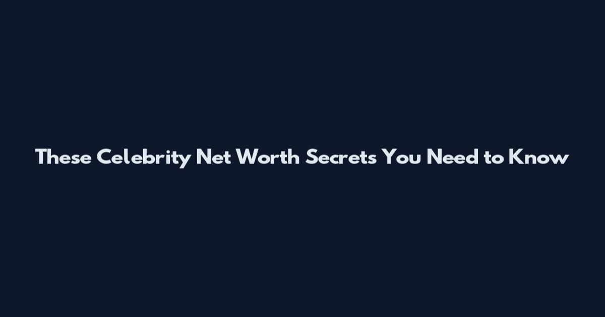 These Celebrity Net Worth Secrets You Need to Know