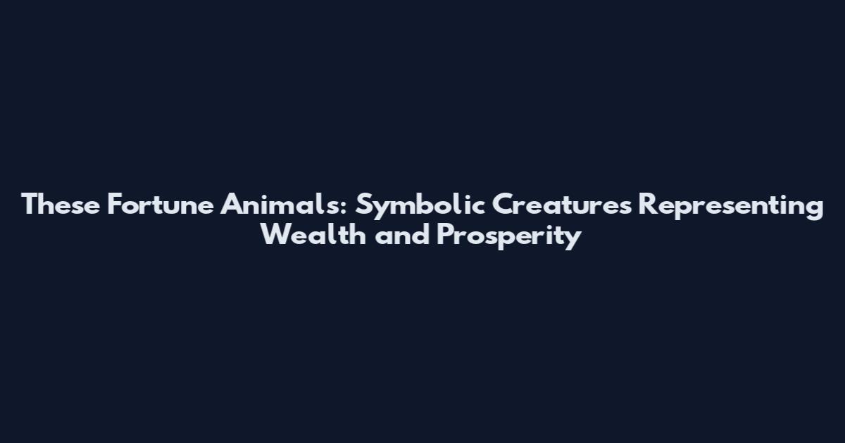 These Fortune Animals: Symbolic Creatures Representing Wealth and Prosperity