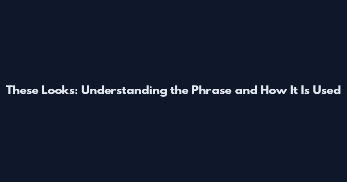 These Looks: Understanding the Phrase and How It Is Used