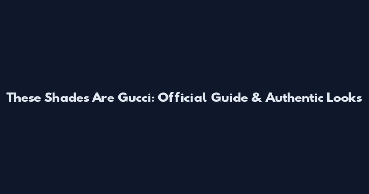 These Shades Are Gucci: Official Guide & Authentic Looks