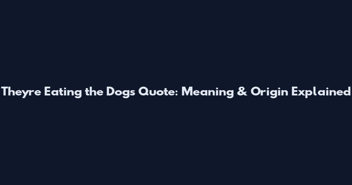 They're Eating the Dogs Quote: Meaning & Origin Explained